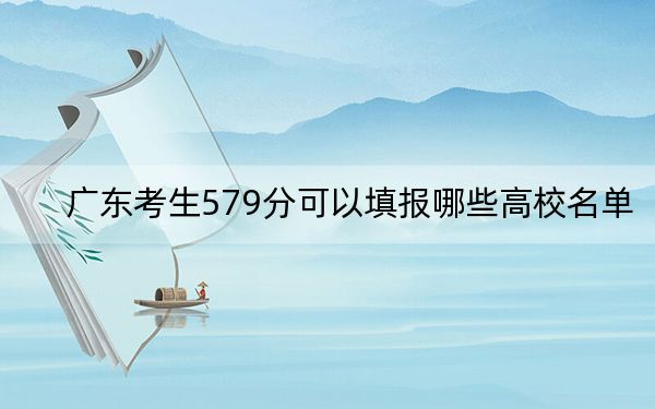 广东考生579分可以填报哪些高校名单？（供2025年考生参考）