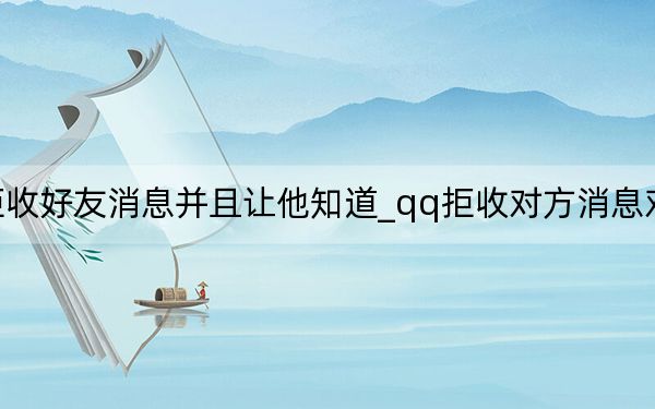 qq怎么拒收好友消息并且让他知道_qq拒收对方消息对方会显示什么