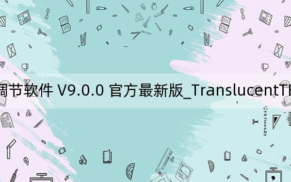 TranslucentTB_任务栏透明度调节软件 V9.0.0 官方最新版_TranslucentTB_任务栏透明度调节软件 V9.0.0 官方最新版免费下载