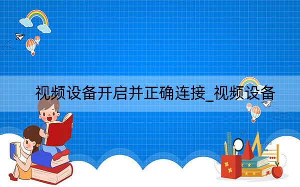 视频设备开启并正确连接_视频设备