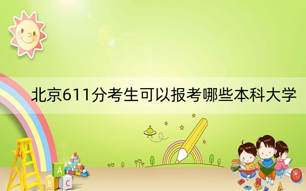 北京611分考生可以报考哪些本科大学？（附带2022-2024年611左右高校名单）