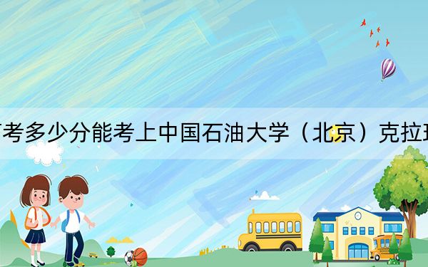 湖南高考多少分能考上中国石油大学（北京）克拉玛依校区？附2022-2024年最低录取分数线