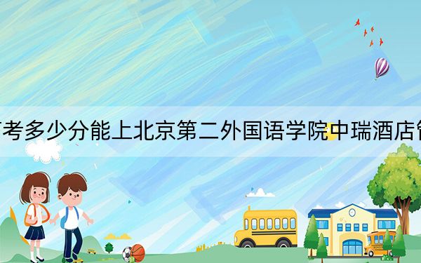 山东高考多少分能上北京第二外国语学院中瑞酒店管理学院？2024年综合投档线489分