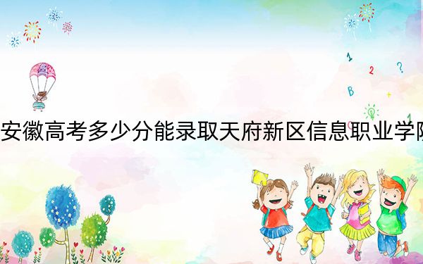 安徽高考多少分能录取天府新区信息职业学院？2024年历史类投档线209分 物理类最低207分