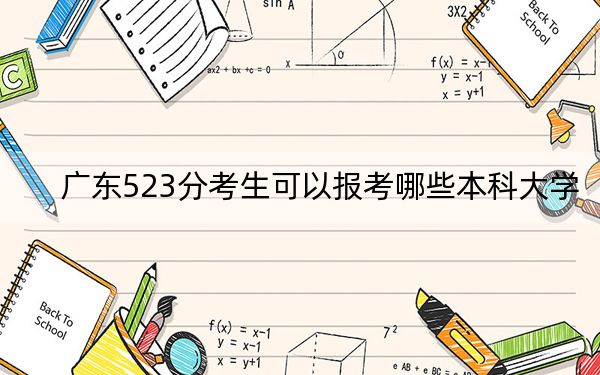 广东523分考生可以报考哪些本科大学？（附带2022-2024年523录取大学名单）