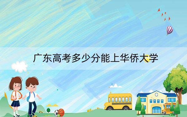 广东高考多少分能上华侨大学？附2022-2024年最低录取分数线