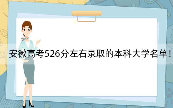 安徽高考526分左右录取的本科大学名单！