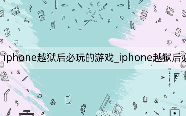 iphone越狱后必玩的游戏_iphone越狱后必装软件