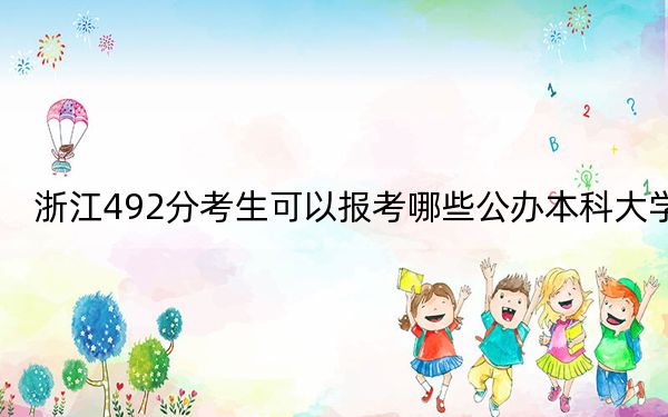 浙江492分考生可以报考哪些公办本科大学？（附带近三年高考大学录取名单）