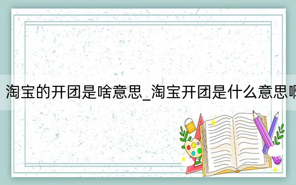 淘宝的开团是啥意思_淘宝开团是什么意思啊