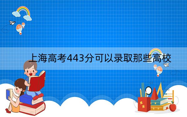 上海高考443分可以录取那些高校？ 2025年高考可以填报33所大学