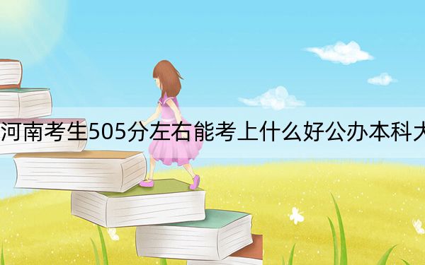 河南考生505分左右能考上什么好公办本科大学？（供2025届高三考生参考）