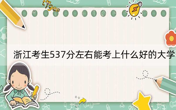 浙江考生537分左右能考上什么好的大学？（附带2022-2024年537左右大学名单）