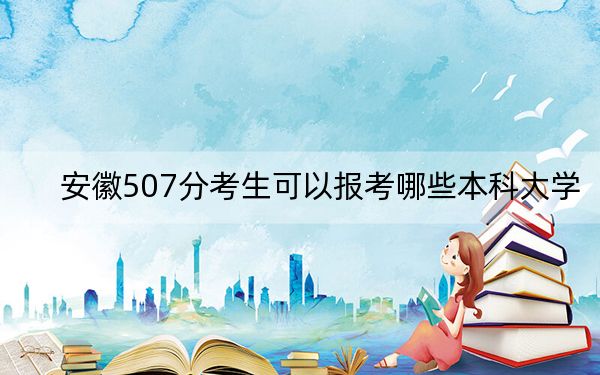 安徽507分考生可以报考哪些本科大学？（供2025年考生参考）