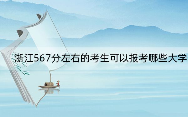 浙江567分左右的考生可以报考哪些大学？ 2025年高考可以填报8所大学