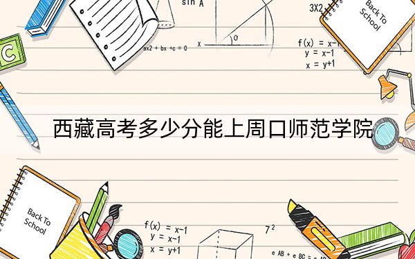 西藏高考多少分能上周口师范学院？2024年录取分分