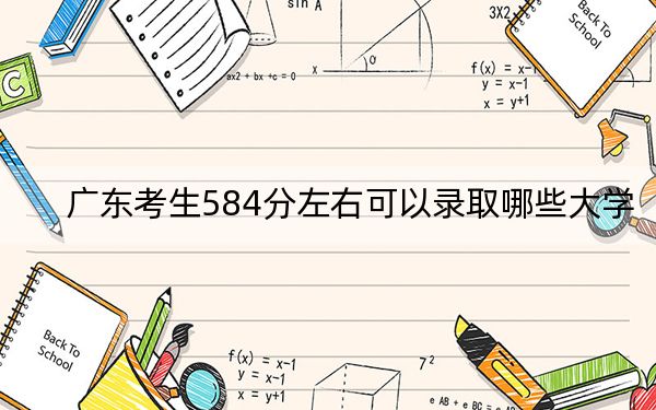 广东考生584分左右可以录取哪些大学？ 2025年高考可以填报30所大学