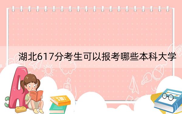 湖北617分考生可以报考哪些本科大学？（附带近三年高校录取名单）