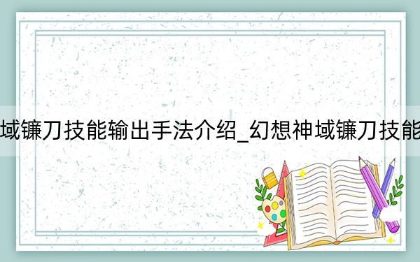 幻想神域镰刀技能输出手法介绍_幻想神域镰刀技能怎么输出