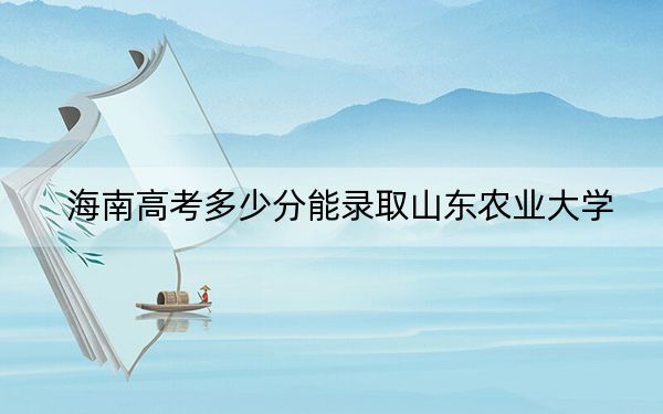 海南高考多少分能录取山东农业大学？附2022-2024年最低录取分数线