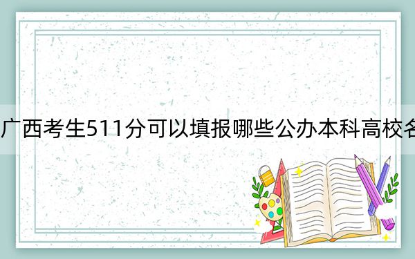 广西考生511分可以填报哪些公办本科高校名单？ 2025年高考可以填报70所大学