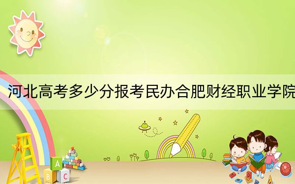 河北高考多少分报考民办合肥财经职业学院？附2022-2024年最低录取分数线