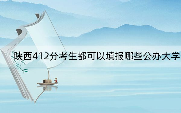 陕西412分考生都可以填报哪些公办大学？（附带2022-2024年412录取大学名单）