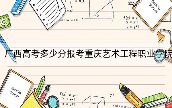 广西高考多少分报考重庆艺术工程职业学院？2024年历史类投档线216分 物理类录取分207分