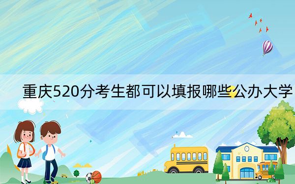 重庆520分考生都可以填报哪些公办大学？（供2025年考生参考）