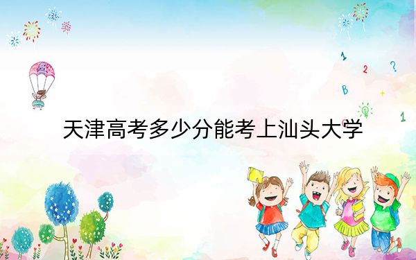 天津高考多少分能考上汕头大学？附2022-2024年最低录取分数线