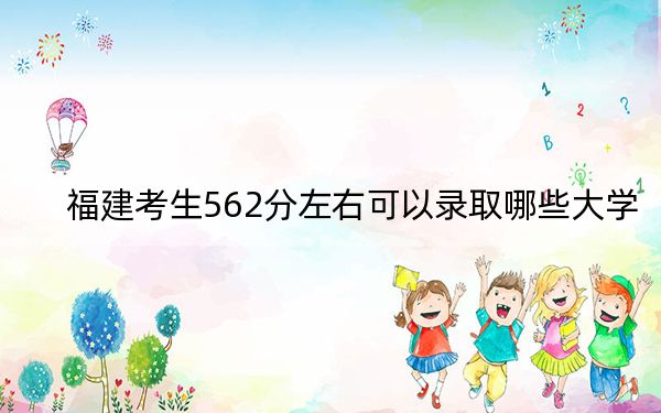 福建考生562分左右可以录取哪些大学？ 2025年高考可以填报25所大学