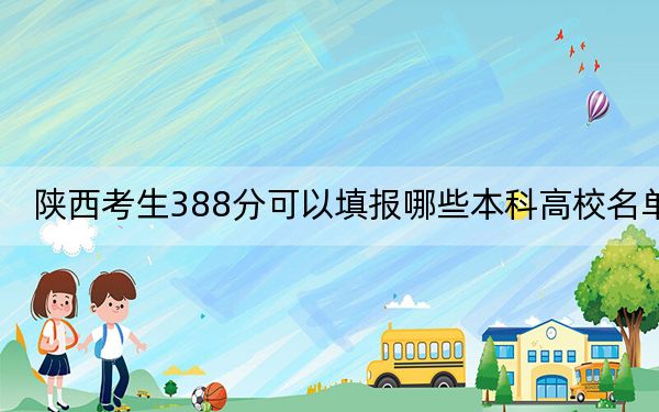 陕西考生388分可以填报哪些本科高校名单？（附带近三年高校录取名单）