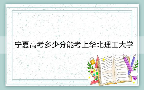 宁夏高考多少分能考上华北理工大学？2024年文科投档线507分 理科442分