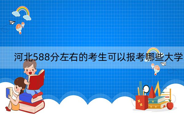 河北588分左右的考生可以报考哪些大学？