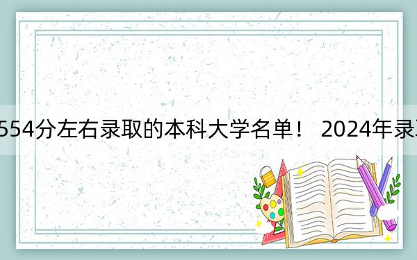 内蒙古高考554分左右录取的本科大学名单！ 2024年录取最低分554的大学