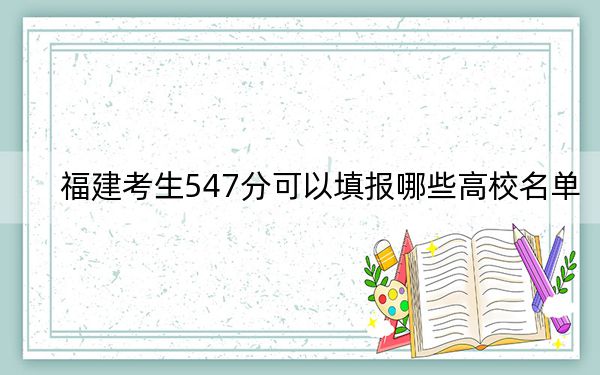 福建考生547分可以填报哪些高校名单？（供2025年考生参考）