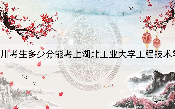 四川考生多少分能考上湖北工业大学工程技术学院？附2022-2024年最低录取分数线