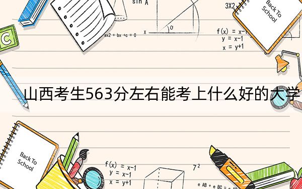 山西考生563分左右能考上什么好的大学？（供2025届高三考生参考）