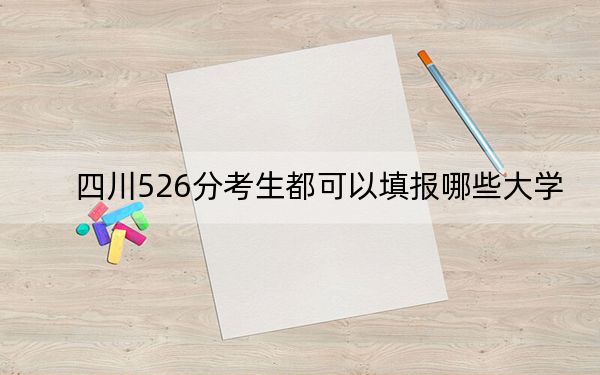 四川526分考生都可以填报哪些大学？（供2025年考生参考）