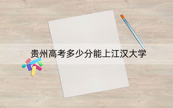 贵州高考多少分能上江汉大学？附2022-2024年最低录取分数线