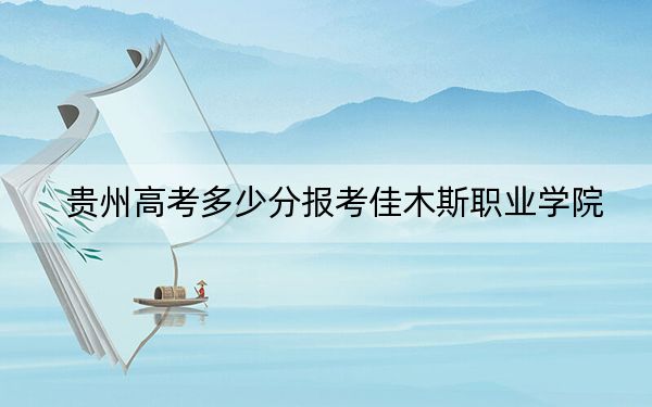 贵州高考多少分报考佳木斯职业学院？附2022-2024年最低录取分数线