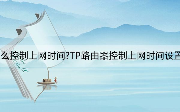 怎么控制上网时间?TP路由器控制上网时间设置方法