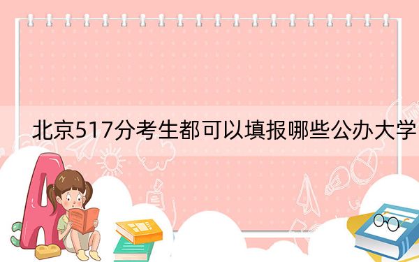 北京517分考生都可以填报哪些公办大学？ 2024年一共32所大学录取