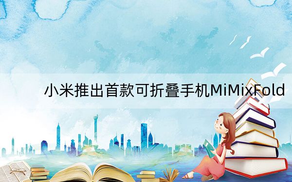 小米推出首款可折叠手机MiMixFold