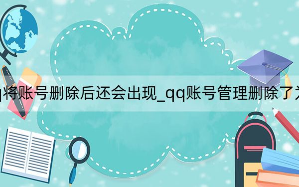 为什么qq将账号删除后还会出现_qq账号管理删除了为什么还会出现