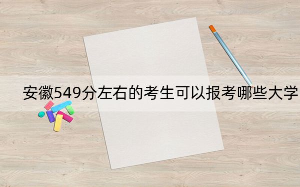 安徽549分左右的考生可以报考哪些大学？（附带近三年高考大学录取名单）