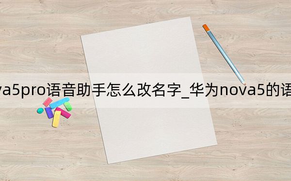 华为nova5pro语音助手怎么改名字_华为nova5的语音助手在哪里打开