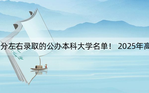 河北高考647分左右录取的公办本科大学名单！ 2025年高考可以填报1所大学