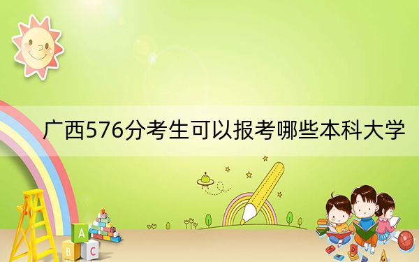 广西576分考生可以报考哪些本科大学？ 2024年一共44所大学录取