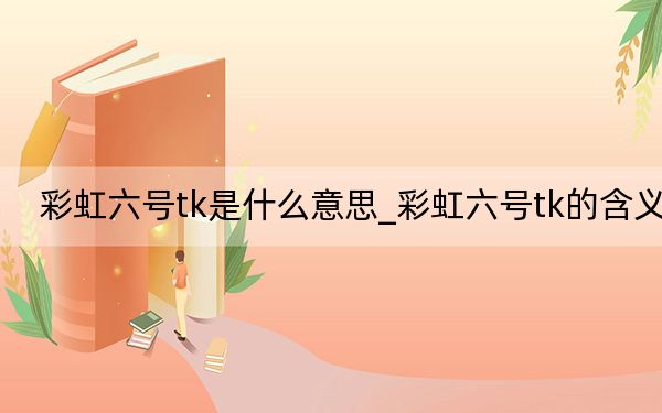 彩虹六号tk是什么意思_彩虹六号tk的含义